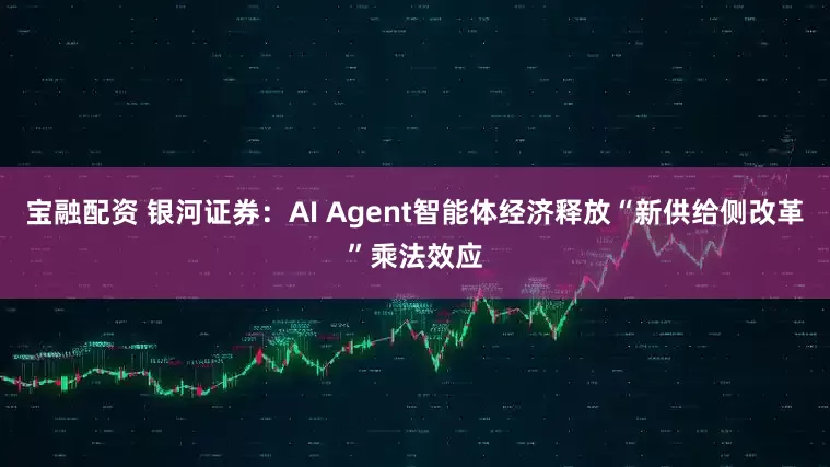 宝融配资 银河证券：AI Agent智能体经济释放“新供给侧改革”乘法效应
