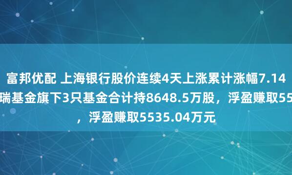 富邦优配 上海银行股价连续4天上涨累计涨幅7.14%，华泰柏瑞基金旗下3只基金合计持8648.5万股，浮盈赚取5535.04万元