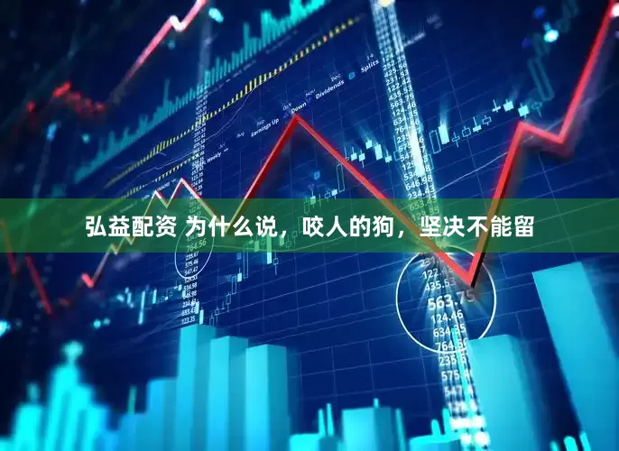 弘益配资 为什么说，咬人的狗，坚决不能留