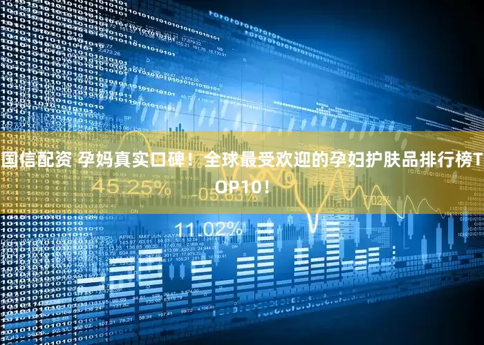 国信配资 孕妈真实口碑！全球最受欢迎的孕妇护肤品排行榜TOP10！