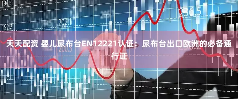 天天配资 婴儿尿布台EN12221认证：尿布台出口欧洲的必备通行证