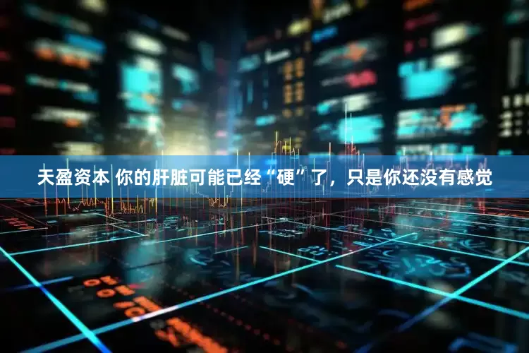 天盈资本 你的肝脏可能已经“硬”了，只是你还没有感觉