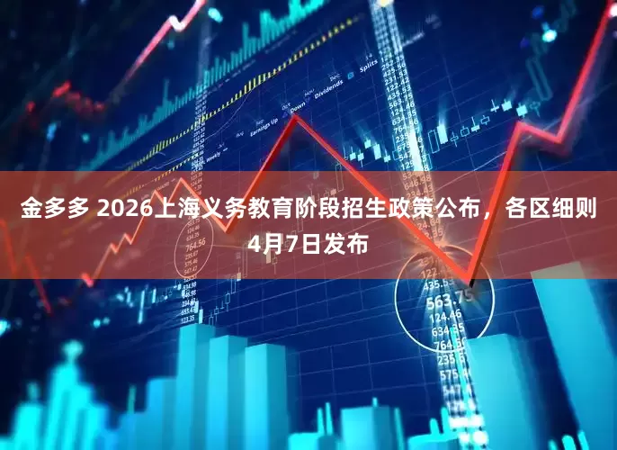 金多多 2026上海义务教育阶段招生政策公布，各区细则4月7日发布